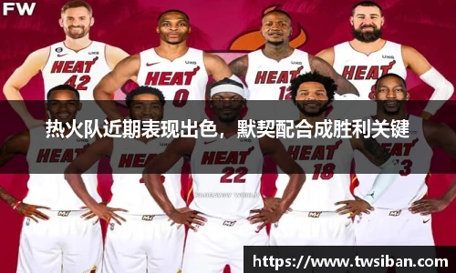 热火队近期表现出色，默契配合成胜利关键