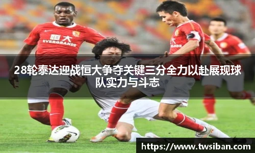28轮泰达迎战恒大争夺关键三分全力以赴展现球队实力与斗志