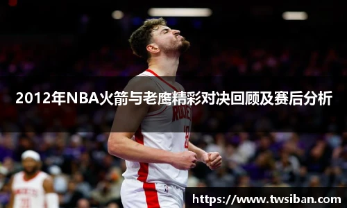 2012年NBA火箭与老鹰精彩对决回顾及赛后分析