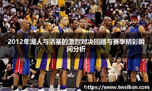 2012年湖人与活塞的激烈对决回顾与赛季精彩瞬间分析