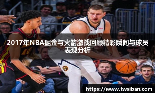 2017年NBA掘金与火箭激战回顾精彩瞬间与球员表现分析