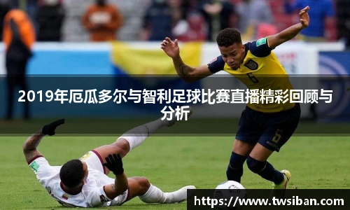2019年厄瓜多尔与智利足球比赛直播精彩回顾与分析