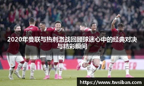2020年曼联与热刺激战回顾球迷心中的经典对决与精彩瞬间