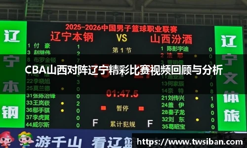 CBA山西对阵辽宁精彩比赛视频回顾与分析