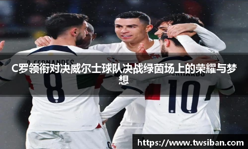 C罗领衔对决威尔士球队决战绿茵场上的荣耀与梦想