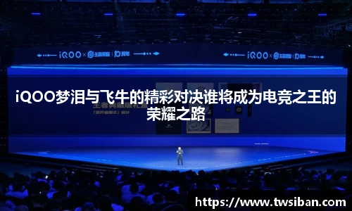 iQOO梦泪与飞牛的精彩对决谁将成为电竞之王的荣耀之路
