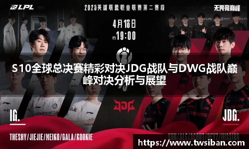S10全球总决赛精彩对决JDG战队与DWG战队巅峰对决分析与展望