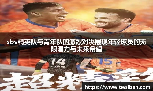 sbv精英队与青年队的激烈对决展现年轻球员的无限潜力与未来希望