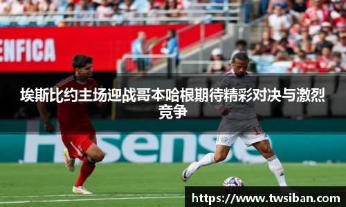 埃斯比约主场迎战哥本哈根期待精彩对决与激烈竞争