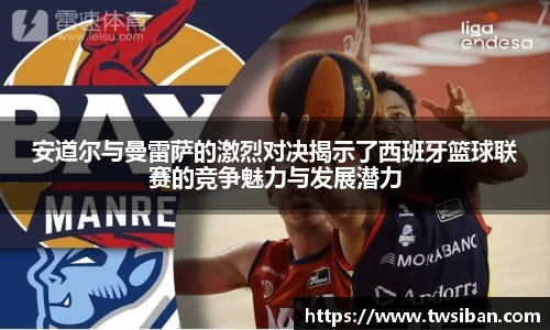 安道尔与曼雷萨的激烈对决揭示了西班牙篮球联赛的竞争魅力与发展潜力