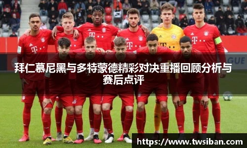 拜仁慕尼黑与多特蒙德精彩对决重播回顾分析与赛后点评