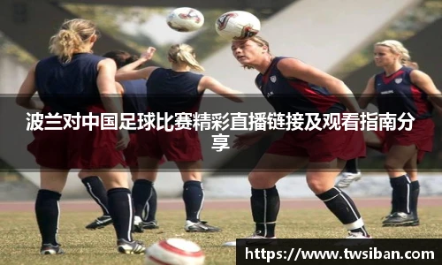 波兰对中国足球比赛精彩直播链接及观看指南分享