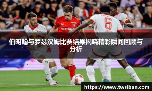 伯明翰与罗瑟汉姆比赛结果揭晓精彩瞬间回顾与分析